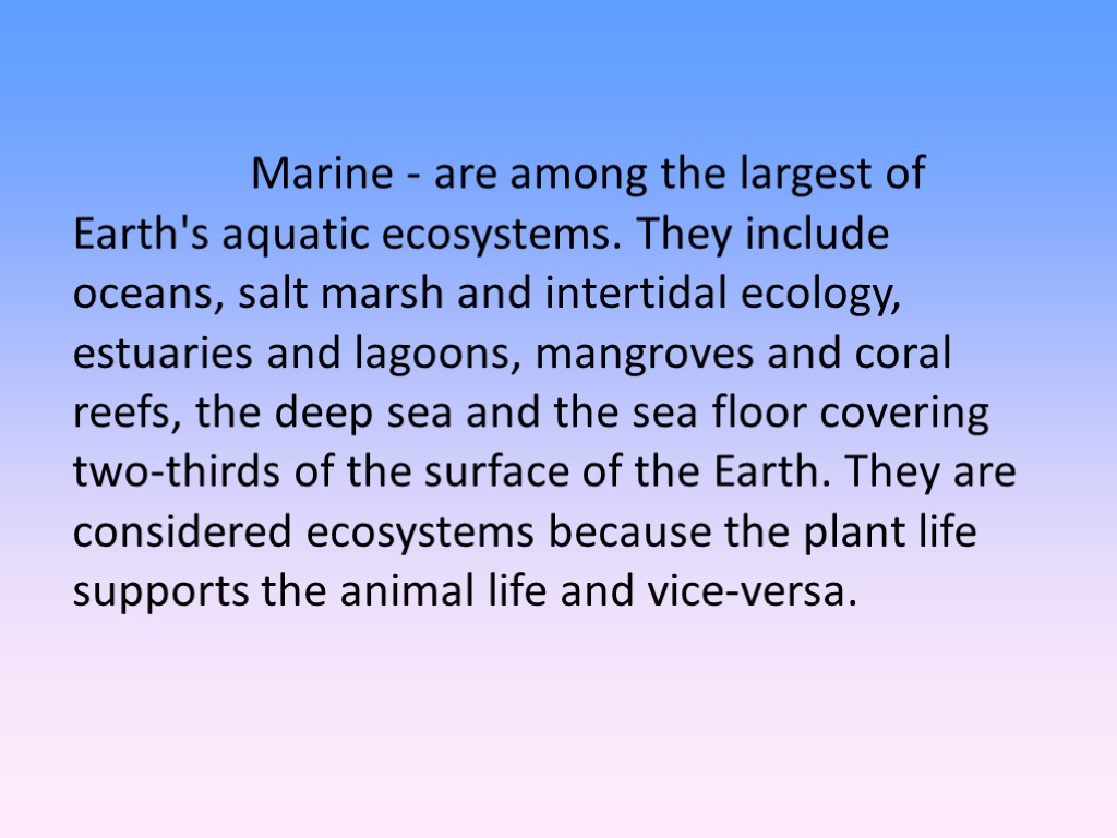 Marine - are among the largest of Earth's aquatic ecosystems. They include oceans, salt
